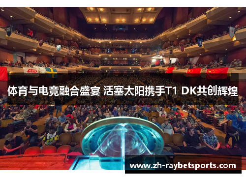 体育与电竞融合盛宴 活塞太阳携手T1 DK共创辉煌